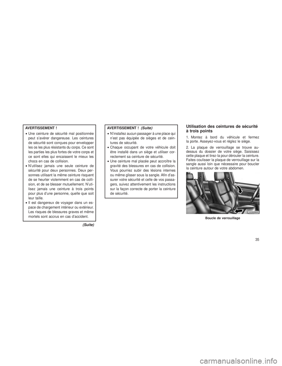 JEEP GRAND CHEROKEE 2013  Notice dentretien (in French) AVERTISSEMENT !
•Une ceinture de sécurité mal positionnée
peut s’avérer dangereuse. Les ceintures
de sécurité sont conçues pour envelopper
les os les plus résistants du corps. Ce sont
les 