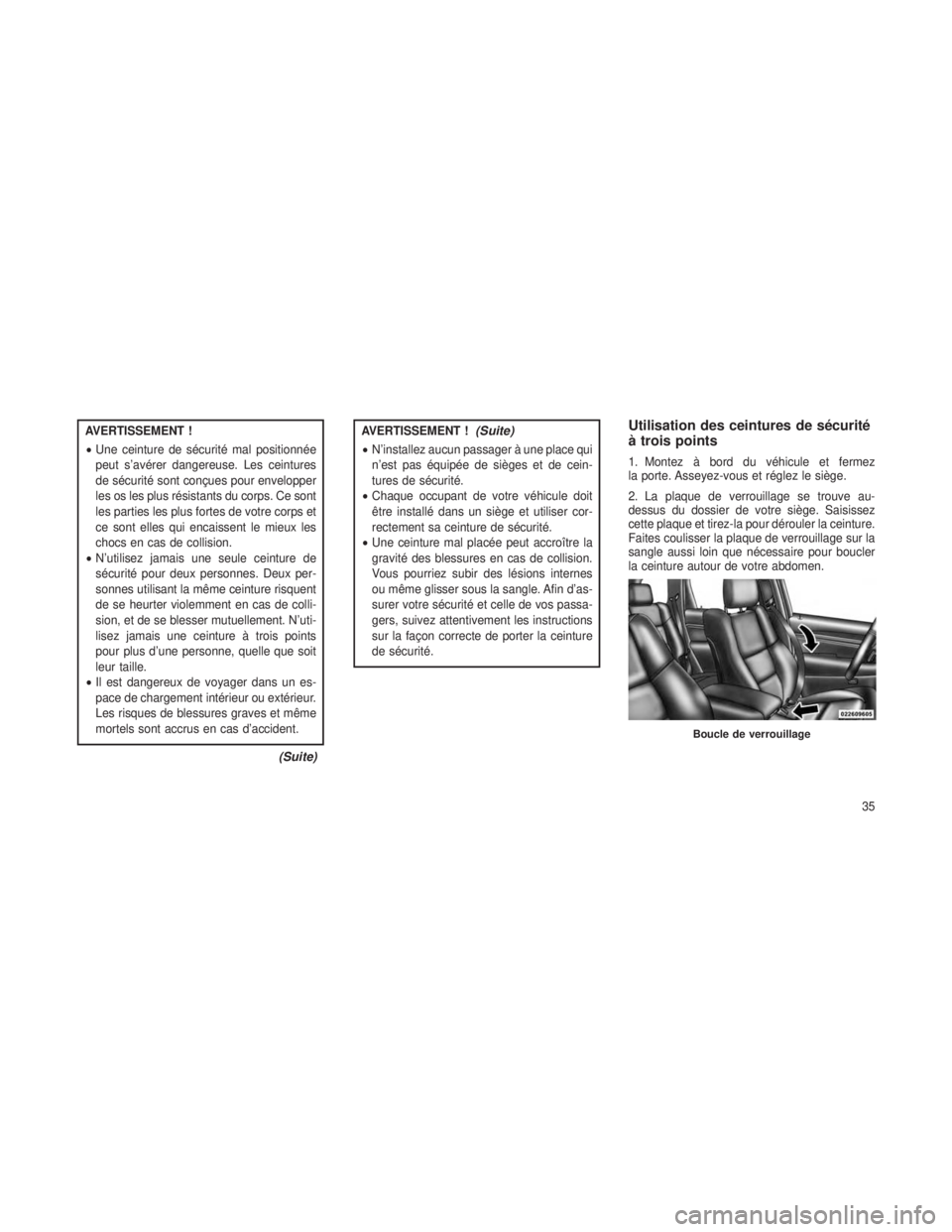 JEEP GRAND CHEROKEE 2014  Notice dentretien (in French) AVERTISSEMENT !
•Une ceinture de sécurité mal positionnée
peut s’avérer dangereuse. Les ceintures
de sécurité sont conçues pour envelopper
les os les plus résistants du corps. Ce sont
les 