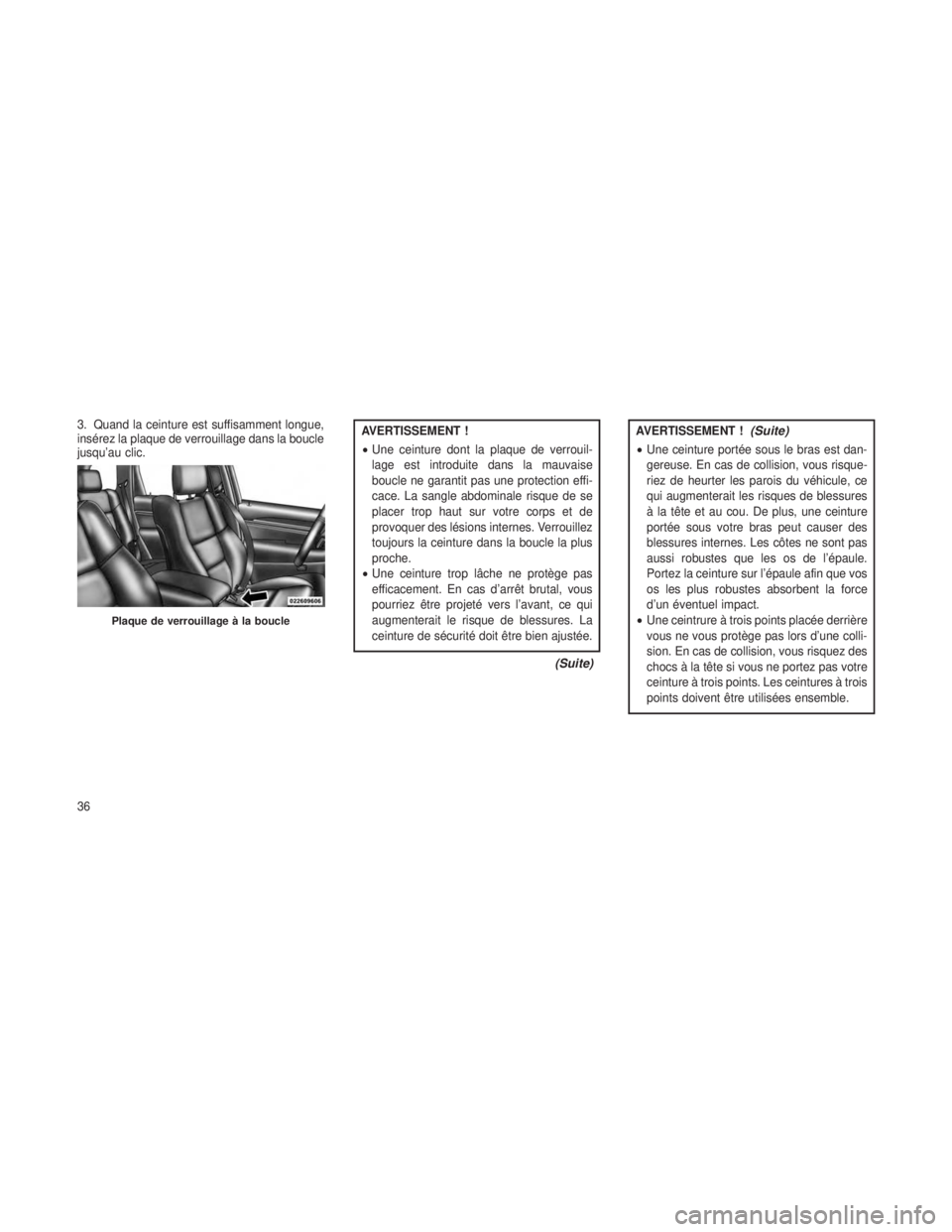 JEEP GRAND CHEROKEE 2013  Notice dentretien (in French) 3. Quand la ceinture est suffisamment longue,
insérez la plaque de verrouillage dans la boucle
jusqu’au clic.AVERTISSEMENT !
•Une ceinture dont la plaque de verrouil-
lage est introduite dans la 