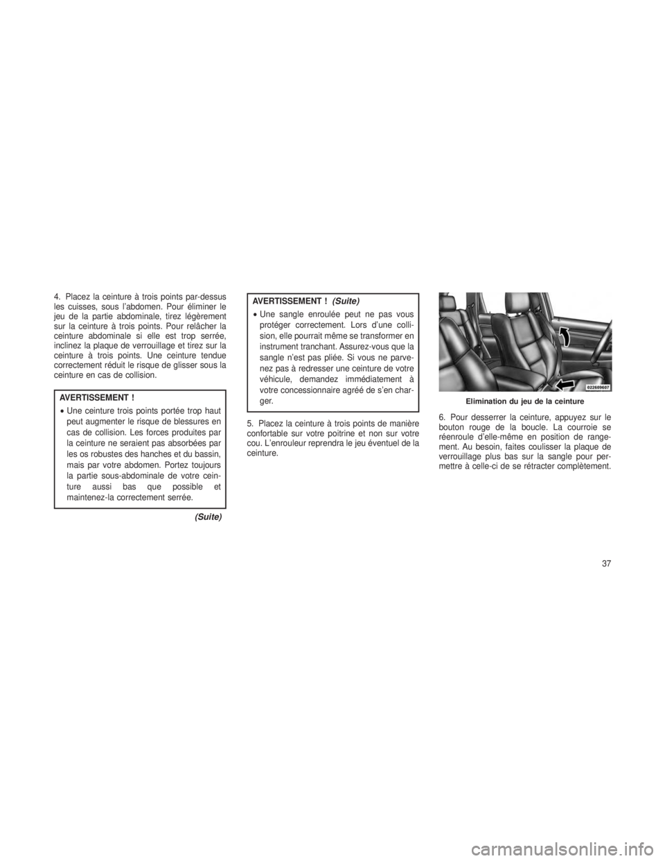 JEEP GRAND CHEROKEE 2014  Notice dentretien (in French) 4. Placez la ceinture à trois points par-dessus
les cuisses, sous l’abdomen. Pour éliminer le
jeu de la partie abdominale, tirez légèrement
sur la ceinture à trois points. Pour relâcher la
cei