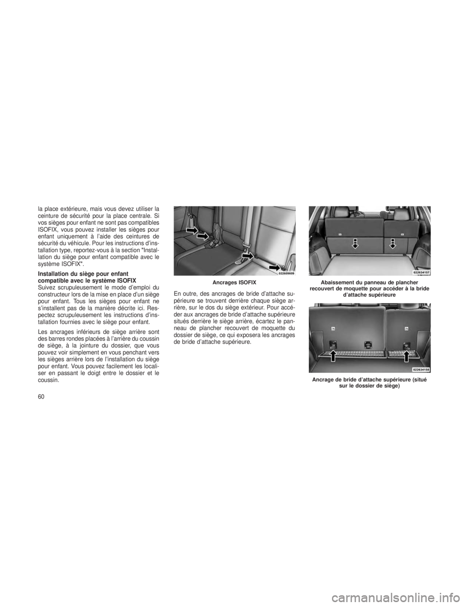 JEEP GRAND CHEROKEE 2014  Notice dentretien (in French) la place extérieure, mais vous devez utiliser la
ceinture de sécurité pour la place centrale. Si
vos sièges pour enfant ne sont pas compatibles
ISOFIX, vous pouvez installer les sièges pour
enfan