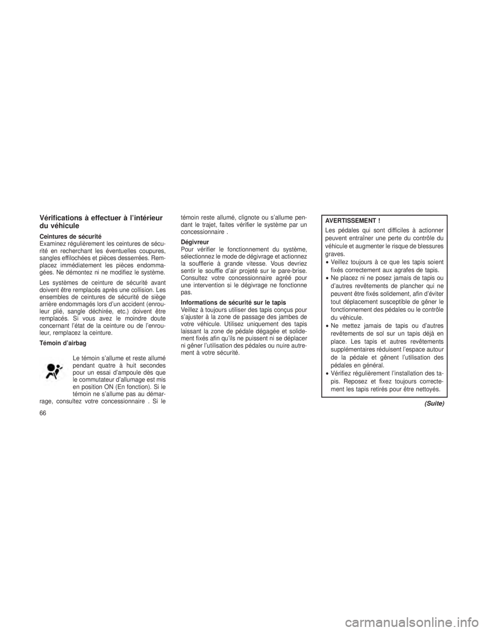 JEEP GRAND CHEROKEE 2014  Notice dentretien (in French) Vérifications à effectuer à l’intérieur
du véhicule
Ceintures de sécurité
Examinez régulièrement les ceintures de sécu-
rité en recherchant les éventuelles coupures,
sangles effilochées