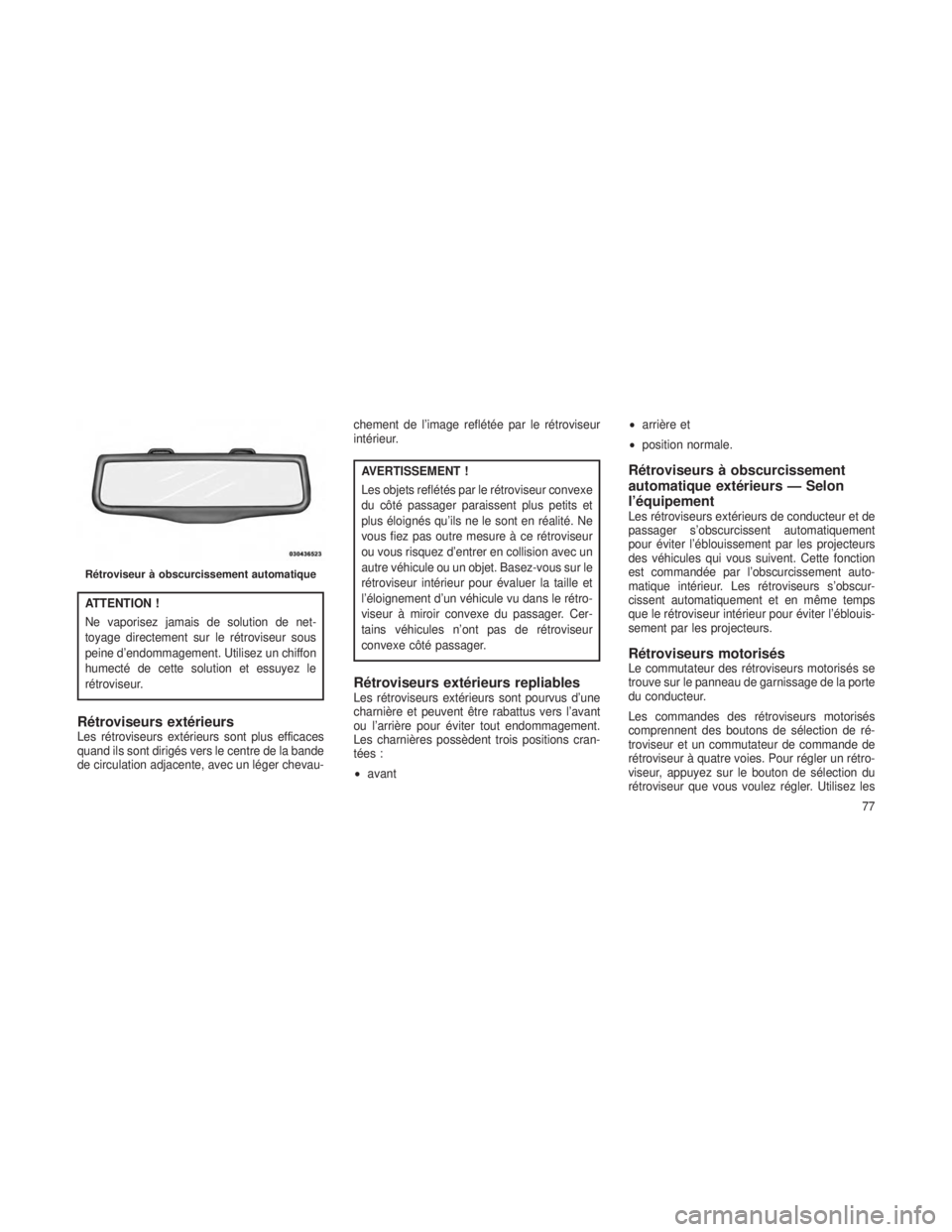 JEEP GRAND CHEROKEE 2014  Notice dentretien (in French) ATTENTION !
Ne vaporisez jamais de solution de net-
toyage directement sur le rétroviseur sous
peine d’endommagement. Utilisez un chiffon
humecté de cette solution et essuyez le
rétroviseur.
Rét