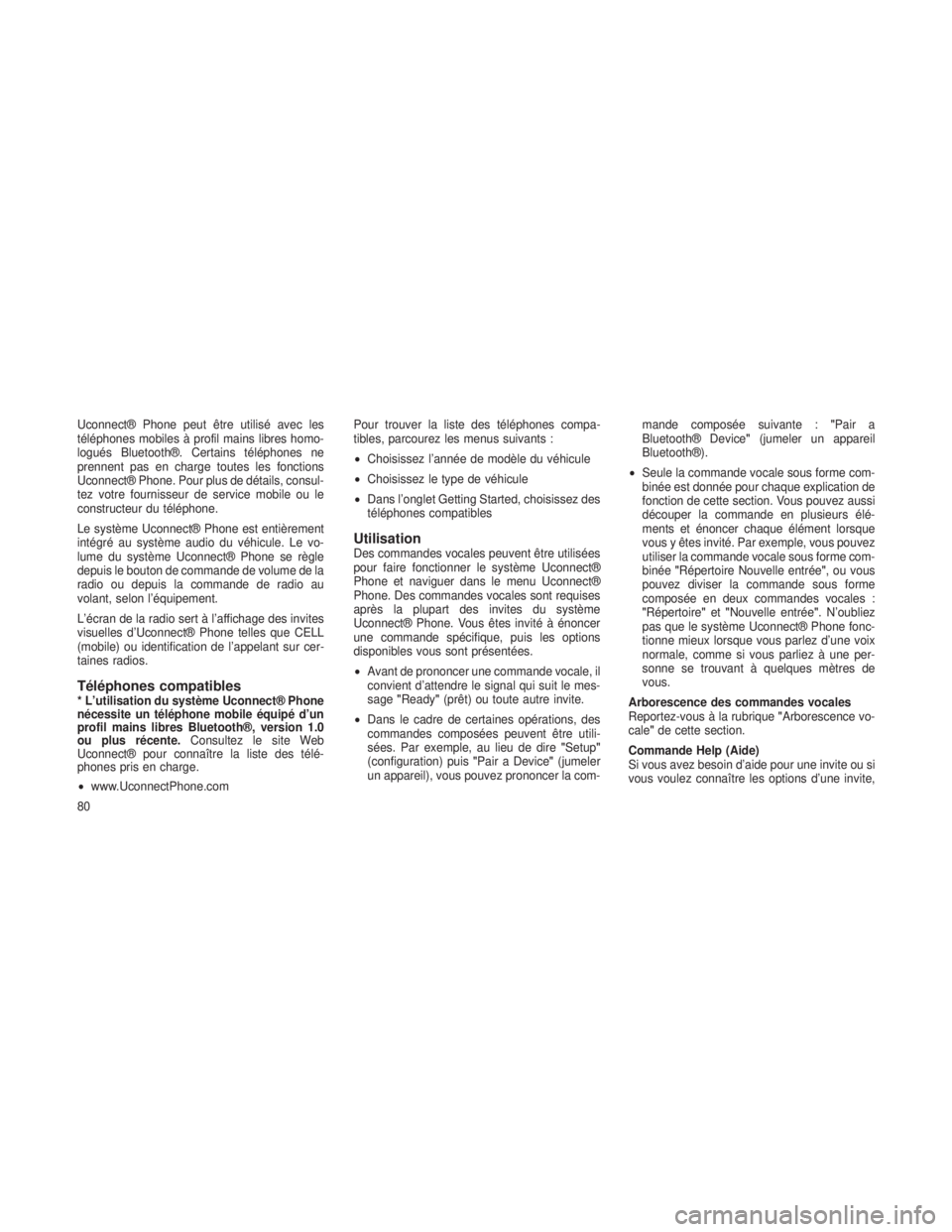 JEEP GRAND CHEROKEE 2013  Notice dentretien (in French) Uconnect® Phone peut être utilisé avec les
téléphones mobiles à profil mains libres homo-
logués Bluetooth®. Certains téléphones ne
prennent pas en charge toutes les fonctions
Uconnect® Pho