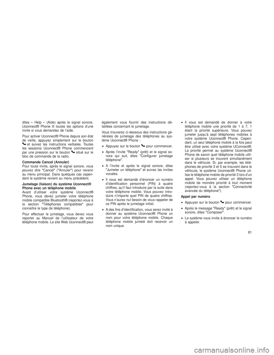 JEEP GRAND CHEROKEE 2013  Notice dentretien (in French) dites « Help » (Aide) après le signal sonore.
Uconnect® Phone lit toutes les options d’une
invite si vous demandez de l’aide.
Pour activer Uconnect® Phone depuis son état
de veille, appuyez 