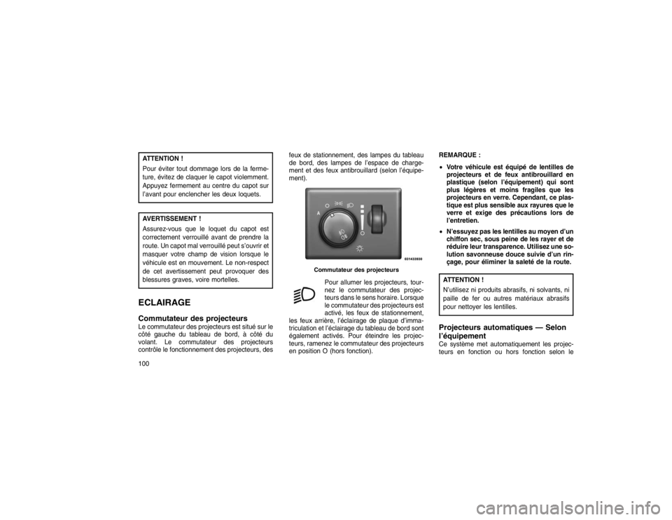JEEP GRAND CHEROKEE 2016  Notice dentretien (in French) ATTENTION !
Pour éviter tout dommage lors de la ferme-
ture, évitez de claquer le capot violemment.
Appuyez fermement au centre du capot sur
l’avant pour enclencher les deux loquets.AVERTISSEMENT 