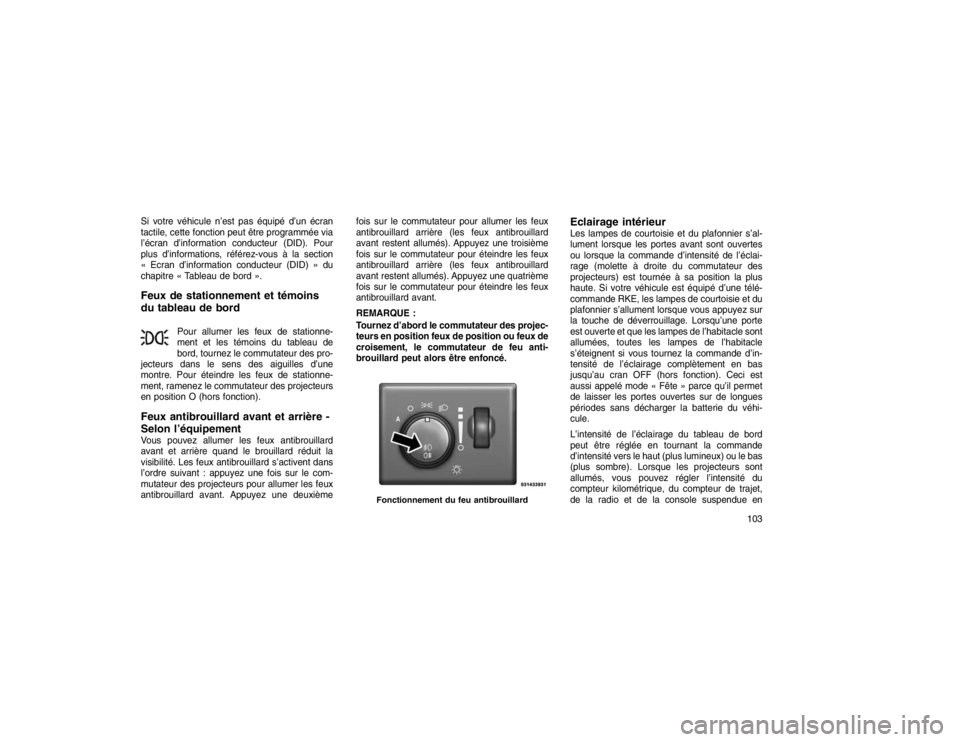 JEEP GRAND CHEROKEE 2016  Notice dentretien (in French) Si votre véhicule n’est pas équipé d’un écran
tactile, cette fonction peut être programmée via
l’écran d’information conducteur (DID). Pour
plus d’informations, référez-vous à la s