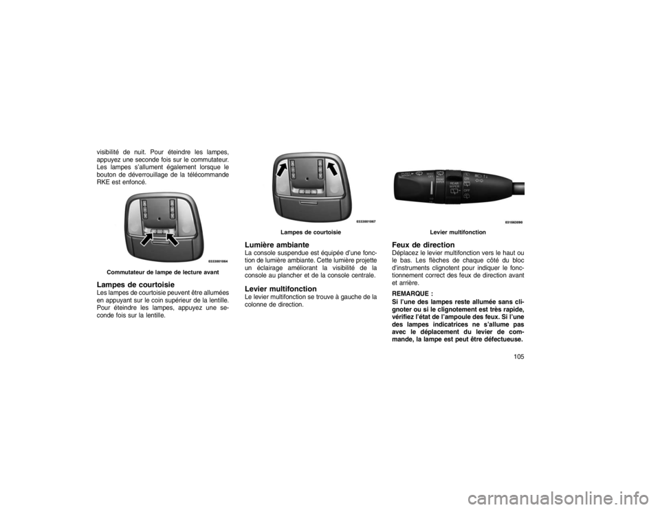 JEEP GRAND CHEROKEE 2016  Notice dentretien (in French) visibilité de nuit. Pour éteindre les lampes,
appuyez une seconde fois sur le commutateur.
Les lampes s’allument également lorsque le
bouton de déverrouillage de la télécommande
RKE est enfonc