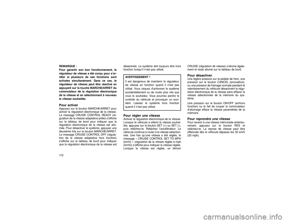 JEEP GRAND CHEROKEE 2016  Notice dentretien (in French) REMARQUE :
Pour garantir son bon fonctionnement, le
régulateur de vitesse a été conçu pour s’ar-
rêter si plusieurs de ses fonctions sont
activées simultanément. Dans ce cas, le
régulateur d