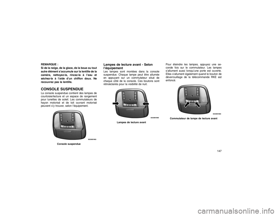 JEEP GRAND CHEROKEE 2016  Notice dentretien (in French) REMARQUE :
Si de la neige, de la glace, de la boue ou tout
autre élément s’accumule sur la lentille de la
caméra, nettoyez-la, rincez-la à l’eau et
séchez-la à l’aide d’un chiffon doux. 