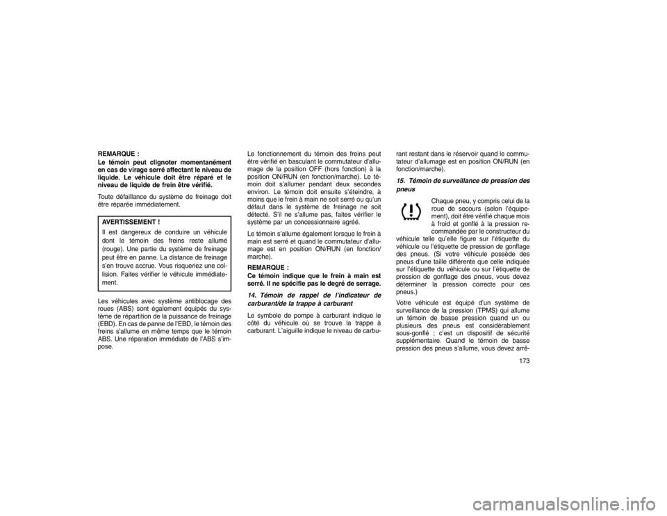 JEEP GRAND CHEROKEE 2016 Notice dentretien (in French) REMARQUE :
Le témoin peut clignoter momentanément
en cas de virage serré affectant le niveau de
liquide. Le véhicule doit être réparé et le
niveau de liquide de frein être vérifié.
Toute dé JEEP GRAND CHEROKEE 2016 Notice dentretien (in French) REMARQUE :
Le témoin peut clignoter momentanément
en cas de virage serré affectant le niveau de
liquide. Le véhicule doit être réparé et le
niveau de liquide de frein être vérifié.
Toute dé