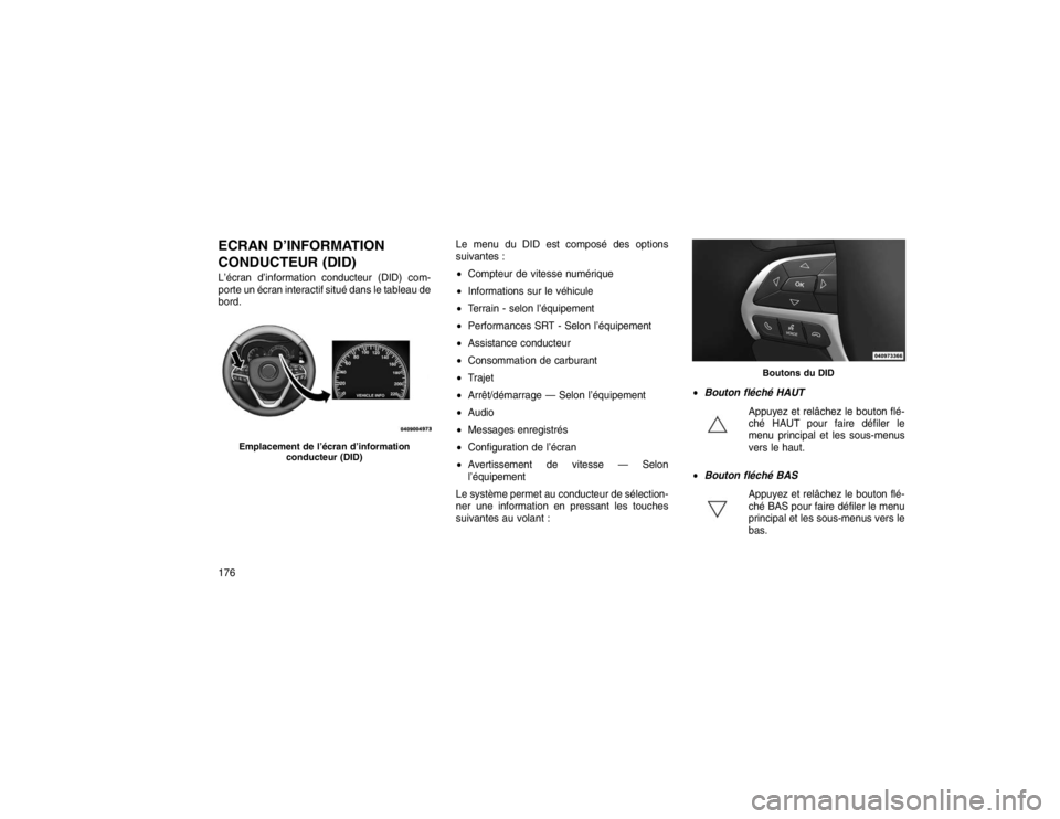 JEEP GRAND CHEROKEE 2016 Notice dentretien (in French) ECRAN D’INFORMATION
CONDUCTEUR (DID)L’écran d’information conducteur (DID) com-
porte un écran interactif situé dans le tableau de
bord.Le menu du DID est composé des options
suivantes :
C JEEP GRAND CHEROKEE 2016 Notice dentretien (in French) ECRAN D’INFORMATION
CONDUCTEUR (DID)L’écran d’information conducteur (DID) com-
porte un écran interactif situé dans le tableau de
bord.Le menu du DID est composé des options
suivantes :
C