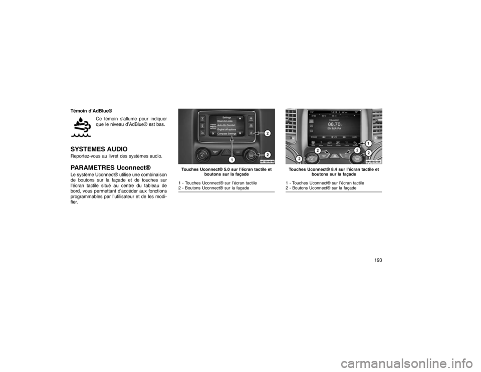 JEEP GRAND CHEROKEE 2016  Notice dentretien (in French) Témoin d’AdBlue®Ce témoin s’allume pour indiquer
que le niveau d’AdBlue® est bas.SYSTEMES AUDIOReportez-vous au livret des systèmes audio.PARAMETRES Uconnect®Le système Uconnect® utilise