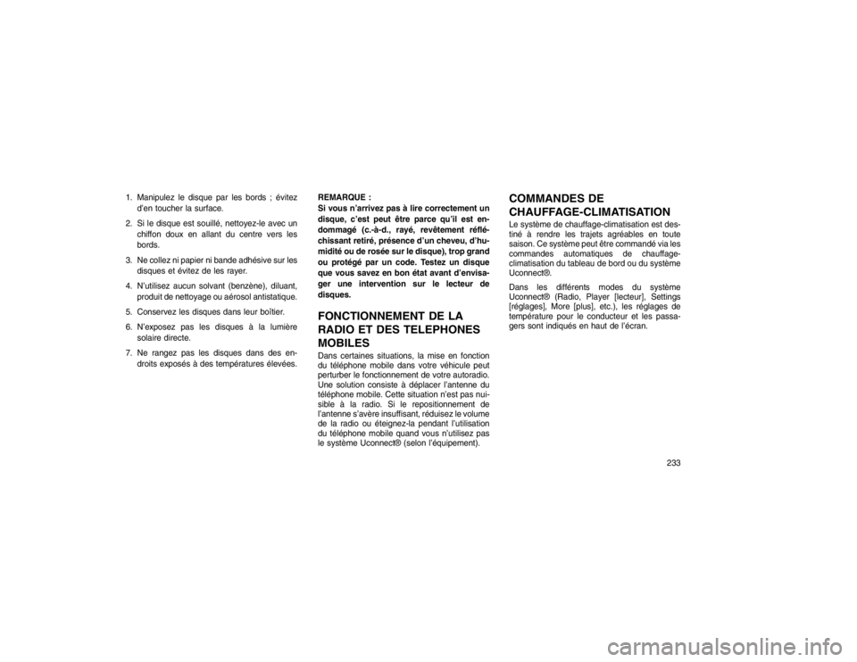 JEEP GRAND CHEROKEE 2016  Notice dentretien (in French) 1. Manipulez le disque par les bords ; évitezd’en toucher la surface.
2. Si le disque est souillé, nettoyez-le avec un chiffon doux en allant du centre vers les
bords.
3. Ne collez ni papier ni ba