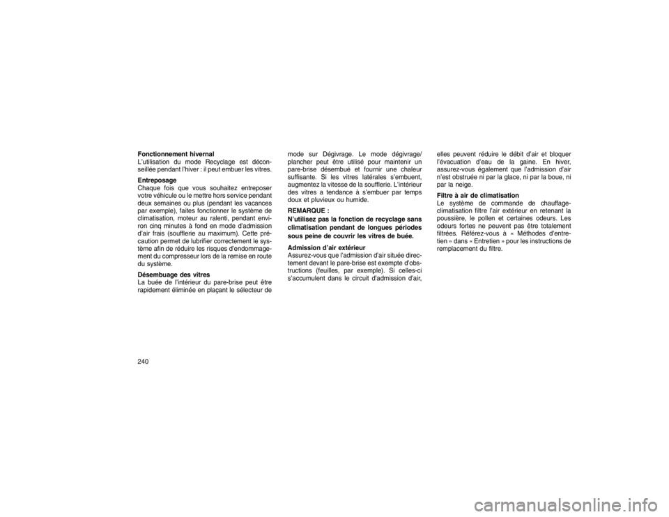 JEEP GRAND CHEROKEE 2016  Notice dentretien (in French) Fonctionnement hivernal
L’utilisation du mode Recyclage est décon-
seillée pendant l’hiver : il peut embuer les vitres.
Entreposage
Chaque fois que vous souhaitez entreposer
votre véhicule ou l