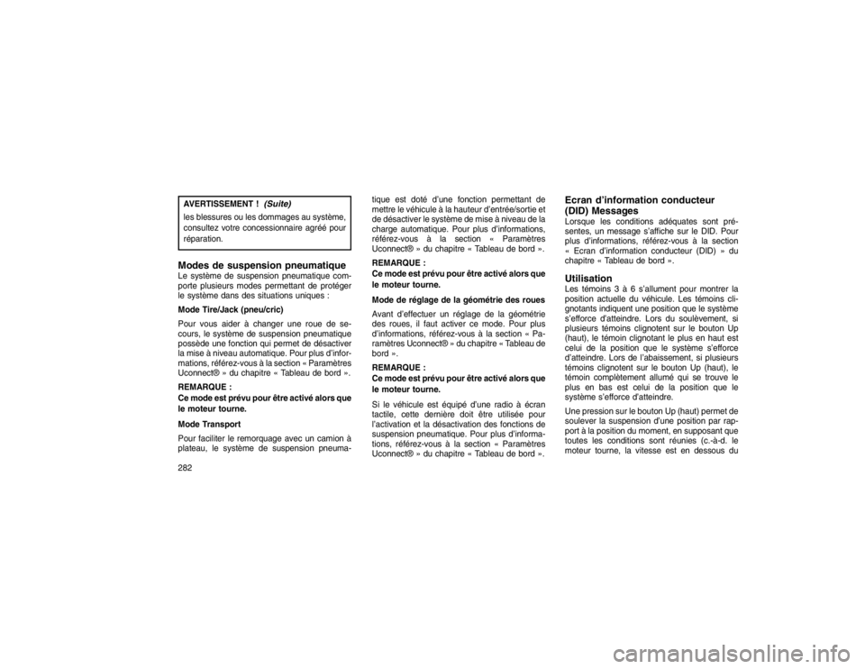 JEEP GRAND CHEROKEE 2016  Notice dentretien (in French) AVERTISSEMENT !
(Suite)
les blessures ou les dommages au système,
consultez votre concessionnaire agréé pour
réparation.Modes de suspension pneumatiqueLe système de suspension pneumatique com-
po