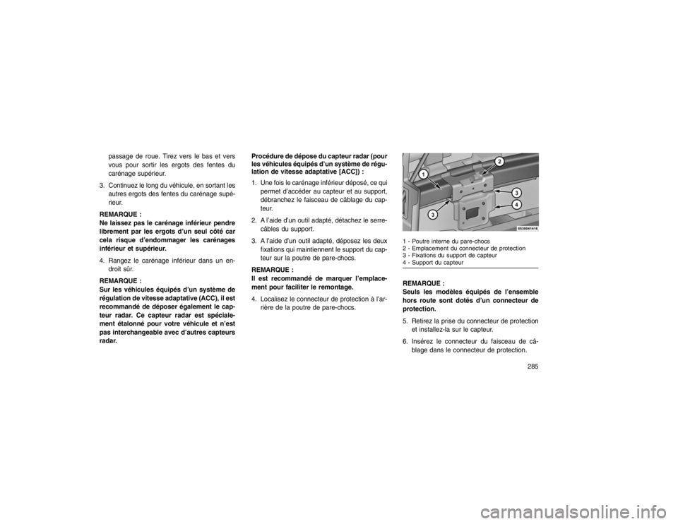 JEEP GRAND CHEROKEE 2016  Notice dentretien (in French) passage de roue. Tirez vers le bas et vers
vous pour sortir les ergots des fentes du
carénage supérieur.
3. Continuez le long du véhicule, en sortant les autres ergots des fentes du carénage supé