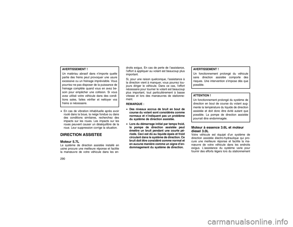 JEEP GRAND CHEROKEE 2016  Notice dentretien (in French) AVERTISSEMENT !
Un matériau abrasif dans n’importe quelle
partie des freins peut provoquer une usure
excessive ou un freinage imprévisible. Vous
pourriez ne pas disposer de la puissance de
freinag