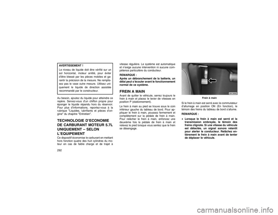 JEEP GRAND CHEROKEE 2016  Notice dentretien (in French) AVERTISSEMENT !
Le niveau de liquide doit être vérifié sur un
sol horizontal, moteur arrêté, pour éviter
d’être blessé par les pièces mobiles et ga-
rantir la précision de la mesure. Ne re