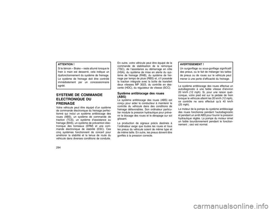 JEEP GRAND CHEROKEE 2016  Notice dentretien (in French) ATTENTION !
Si le témoin « Brake » reste allumé lorsque le
frein à main est desserré, cela indique un
dysfonctionnement du système de freinage.
Le système de freinage doit être contrôlé
imm