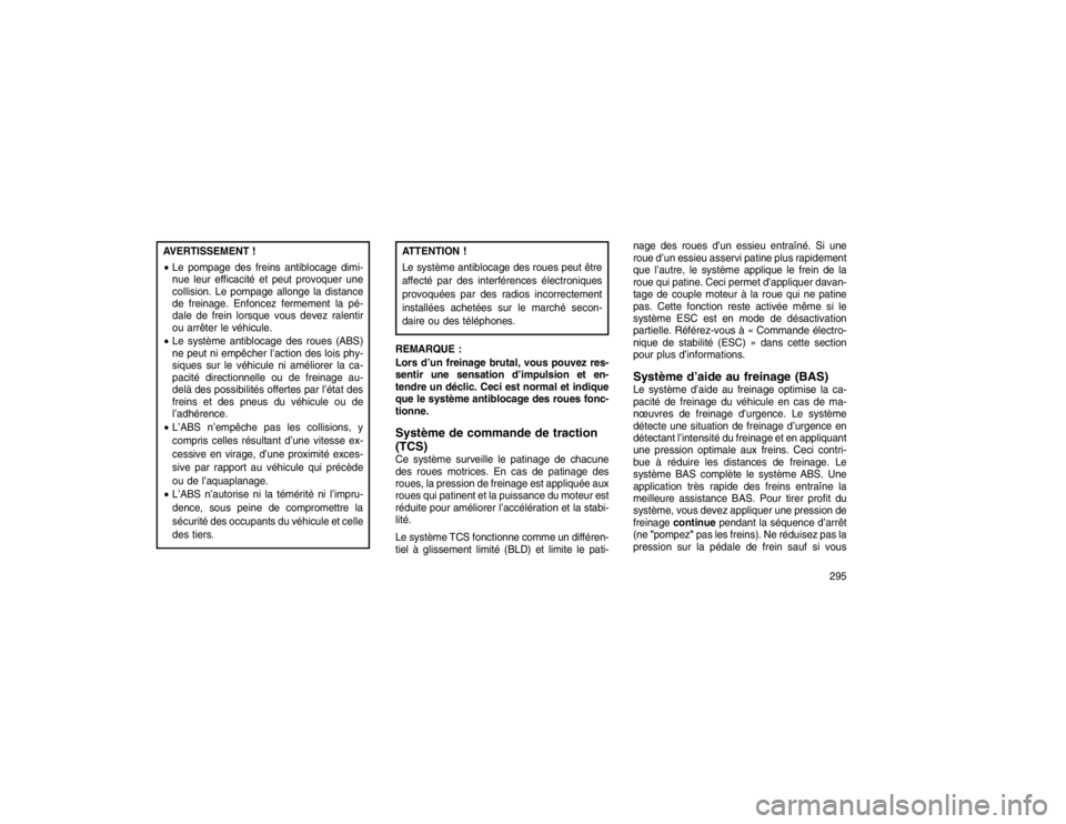 JEEP GRAND CHEROKEE 2016  Notice dentretien (in French) AVERTISSEMENT !
Le pompage des freins antiblocage dimi-
nue leur efficacité et peut provoquer une
collision. Le pompage allonge la distance
de freinage. Enfoncez fermement la pé-
dale de frein lors