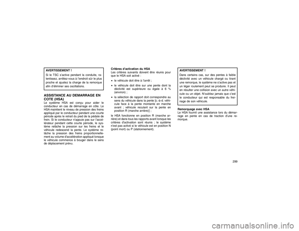 JEEP GRAND CHEROKEE 2016  Notice dentretien (in French) AVERTISSEMENT !
Si le TSC s’active pendant la conduite, ra-
lentissez, arrêtez-vous à l’endroit sûr le plus
proche et ajustez la charge de la remorque
afin d’éliminer ses oscillations.ASSIST