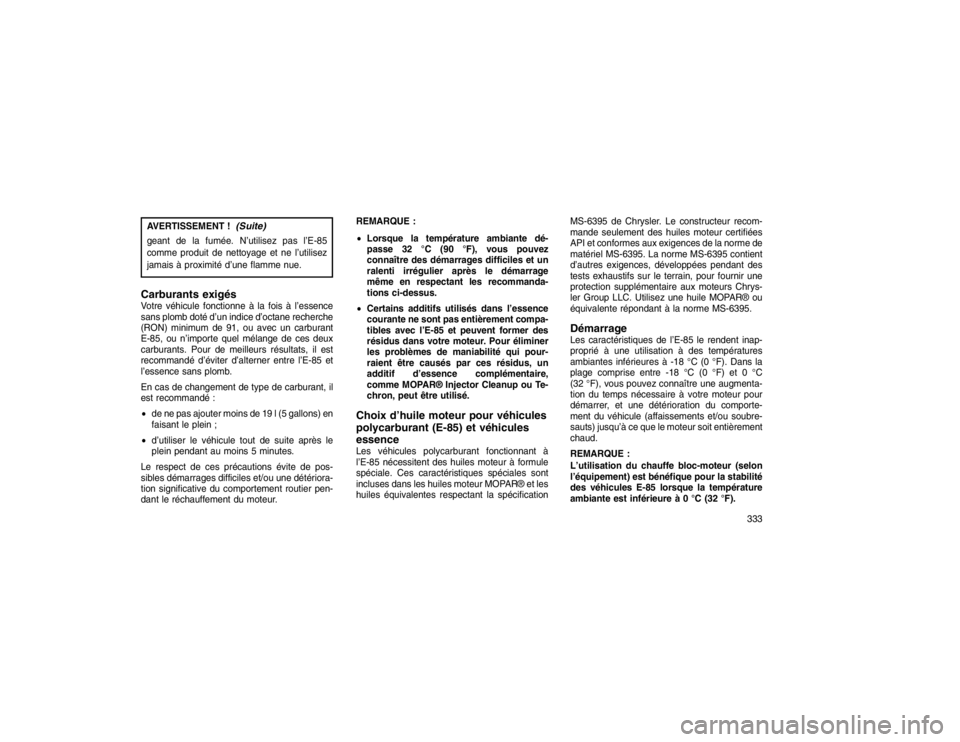 JEEP GRAND CHEROKEE 2016  Notice dentretien (in French) AVERTISSEMENT !
(Suite)
geant de la fumée. N’utilisez pas l’E-85
comme produit de nettoyage et ne l’utilisez
jamais à proximité d’une flamme nue.Carburants exigésVotre véhicule fonctionne