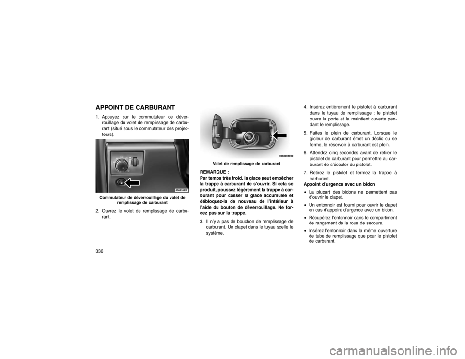 JEEP GRAND CHEROKEE 2016  Notice dentretien (in French) APPOINT DE CARBURANT1. Appuyez sur le commutateur de déver-rouillage du volet de remplissage de carbu-
rant (situé sous le commutateur des projec-
teurs).
2. Ouvrez le volet de remplissage de carbu-