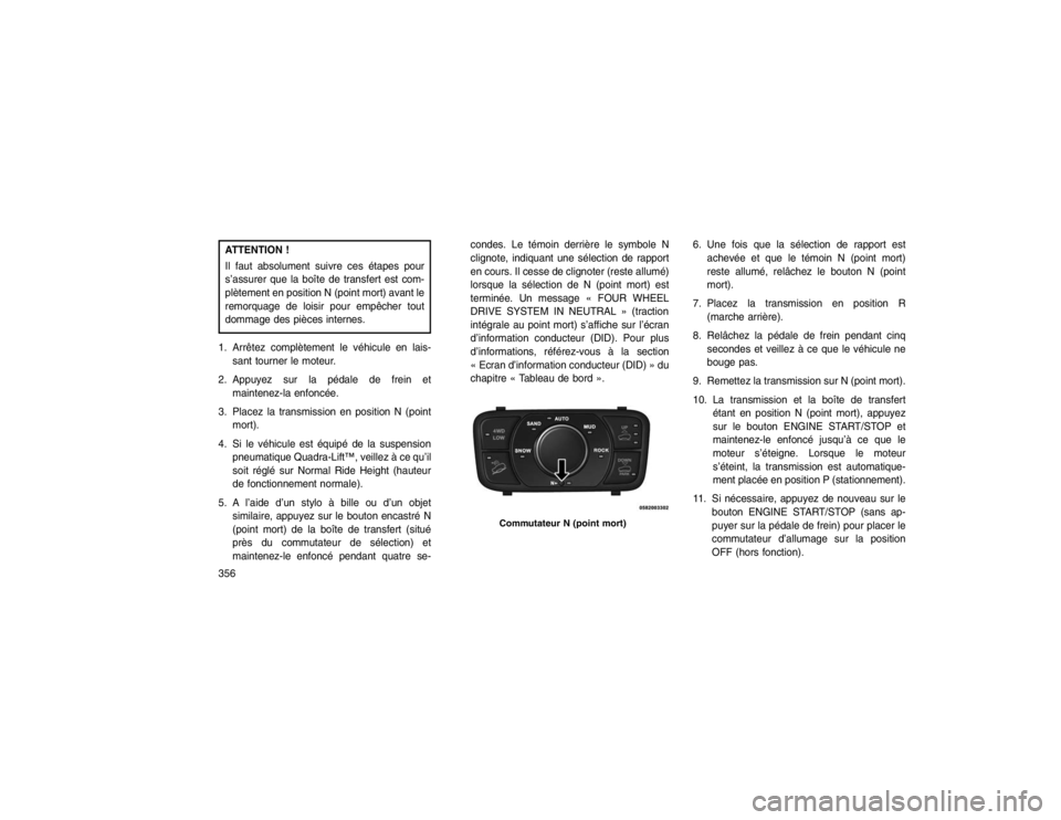 JEEP GRAND CHEROKEE 2016  Notice dentretien (in French) ATTENTION !
Il faut absolument suivre ces étapes pour
s’assurer que la boîte de transfert est com-
plètement en position N (point mort) avant le
remorquage de loisir pour empêcher tout
dommage d