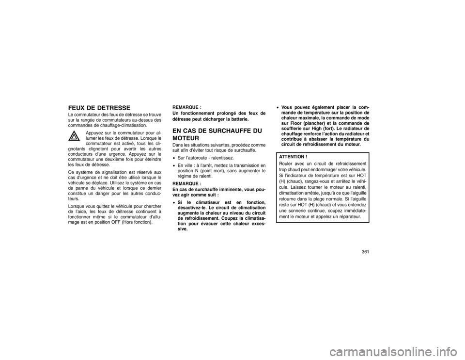 JEEP GRAND CHEROKEE 2016  Notice dentretien (in French) FEUX DE DETRESSELe commutateur des feux de détresse se trouve
sur la rangée de commutateurs au-dessus des
commandes de chauffage-climatisation.Appuyez sur le commutateur pour al-
lumer les feux de d
