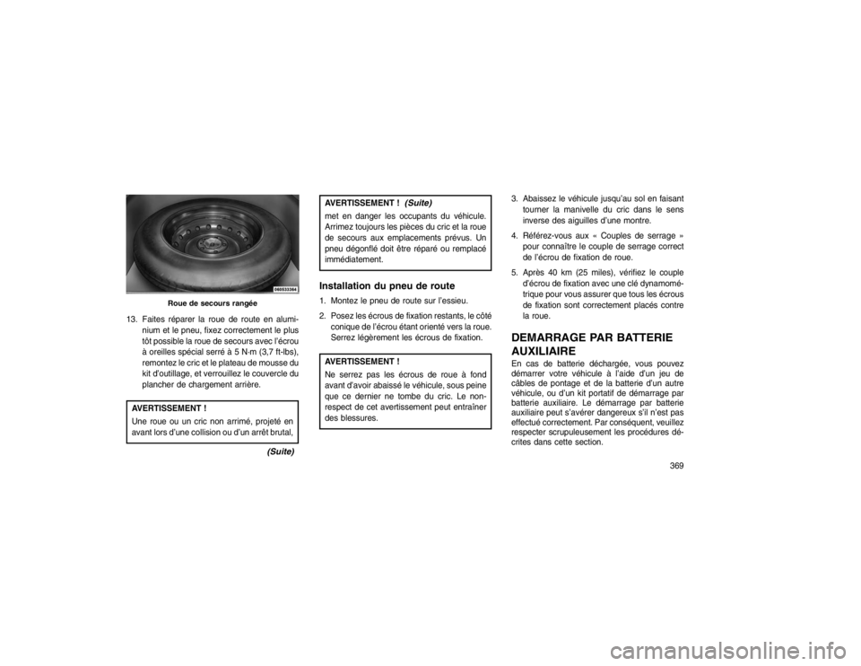 JEEP GRAND CHEROKEE 2016 Notice dentretien (in French) 13. Faites réparer la roue de route en alumi-nium et le pneu, fixez correctement le plus
tôt possible la roue de secours avec l’écrou
à oreilles spécial serré à 5 N·m (3,7 ft-lbs),
remontez JEEP GRAND CHEROKEE 2016 Notice dentretien (in French) 13. Faites réparer la roue de route en alumi-nium et le pneu, fixez correctement le plus
tôt possible la roue de secours avec l’écrou
à oreilles spécial serré à 5 N·m (3,7 ft-lbs),
remontez
