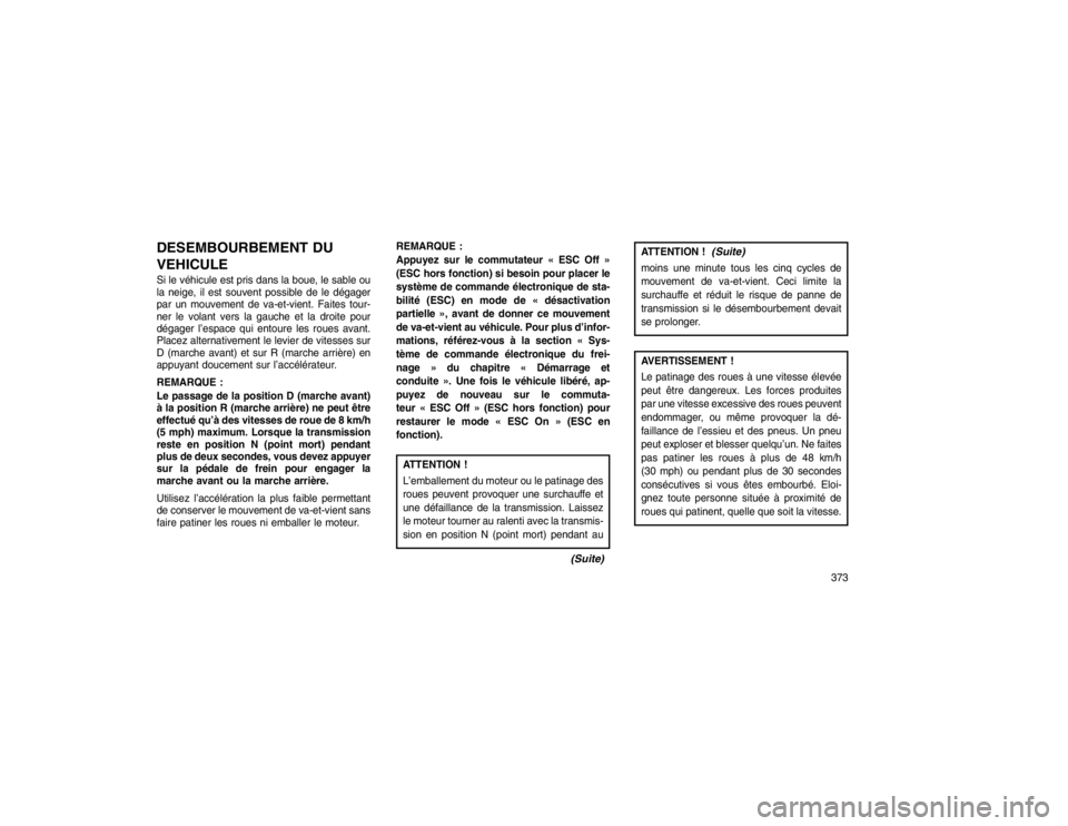 JEEP GRAND CHEROKEE 2016 Notice dentretien (in French) DESEMBOURBEMENT DU
VEHICULESi le véhicule est pris dans la boue, le sable ou
la neige, il est souvent possible de le dégager
par un mouvement de va-et-vient. Faites tour-
ner le volant vers la gauch JEEP GRAND CHEROKEE 2016 Notice dentretien (in French) DESEMBOURBEMENT DU
VEHICULESi le véhicule est pris dans la boue, le sable ou
la neige, il est souvent possible de le dégager
par un mouvement de va-et-vient. Faites tour-
ner le volant vers la gauch