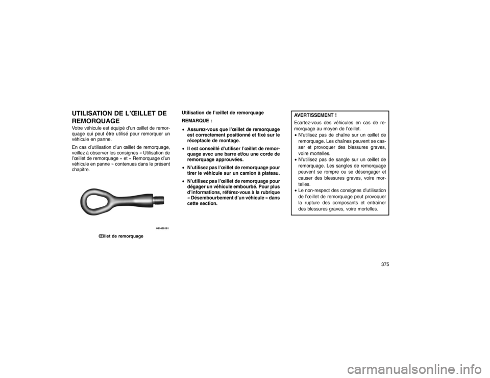 JEEP GRAND CHEROKEE 2016 Notice dentretien (in French) UTILISATION DE L’ŒILLET DE
REMORQUAGEVotre véhicule est équipé d’un œillet de remor-
quage qui peut être utilisé pour remorquer un
véhicule en panne.
En cas d’utilisation d’un œillet JEEP GRAND CHEROKEE 2016 Notice dentretien (in French) UTILISATION DE L’ŒILLET DE
REMORQUAGEVotre véhicule est équipé d’un œillet de remor-
quage qui peut être utilisé pour remorquer un
véhicule en panne.
En cas d’utilisation d’un œillet