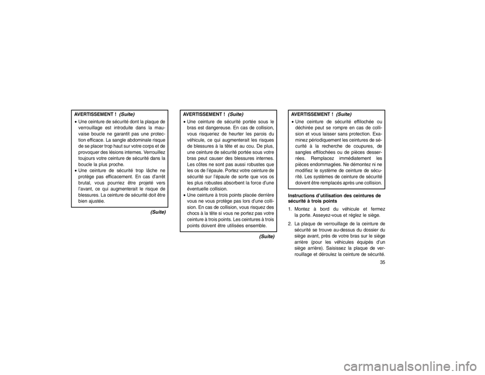 JEEP GRAND CHEROKEE 2015  Notice dentretien (in French) AVERTISSEMENT !
(Suite)
Une ceinture de sécurité dont la plaque de
verrouillage est introduite dans la mau-
vaise boucle ne garantit pas une protec-
tion efficace. La sangle abdominale risque
de se