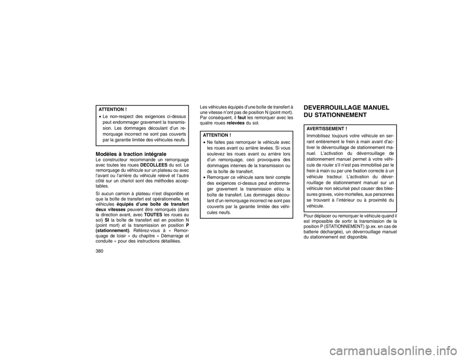 JEEP GRAND CHEROKEE 2016  Notice dentretien (in French) ATTENTION !
Le non-respect des exigences ci-dessus
peut endommager gravement la transmis-
sion. Les dommages découlant d’un re-
morquage incorrect ne sont pas couverts
par la garantie limitée des