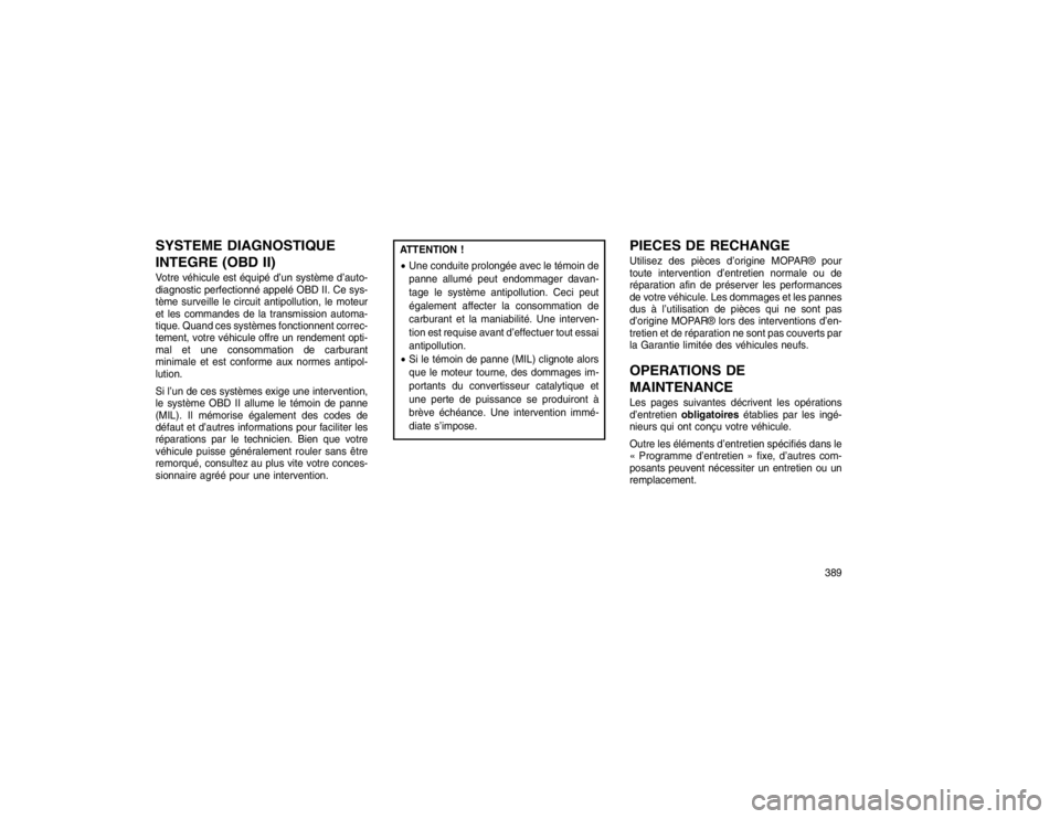 JEEP GRAND CHEROKEE 2016  Notice dentretien (in French) SYSTEME DIAGNOSTIQUE
INTEGRE (OBD II)Votre véhicule est équipé d’un système d’auto-
diagnostic perfectionné appelé OBD II. Ce sys-
tème surveille le circuit antipollution, le moteur
et les 