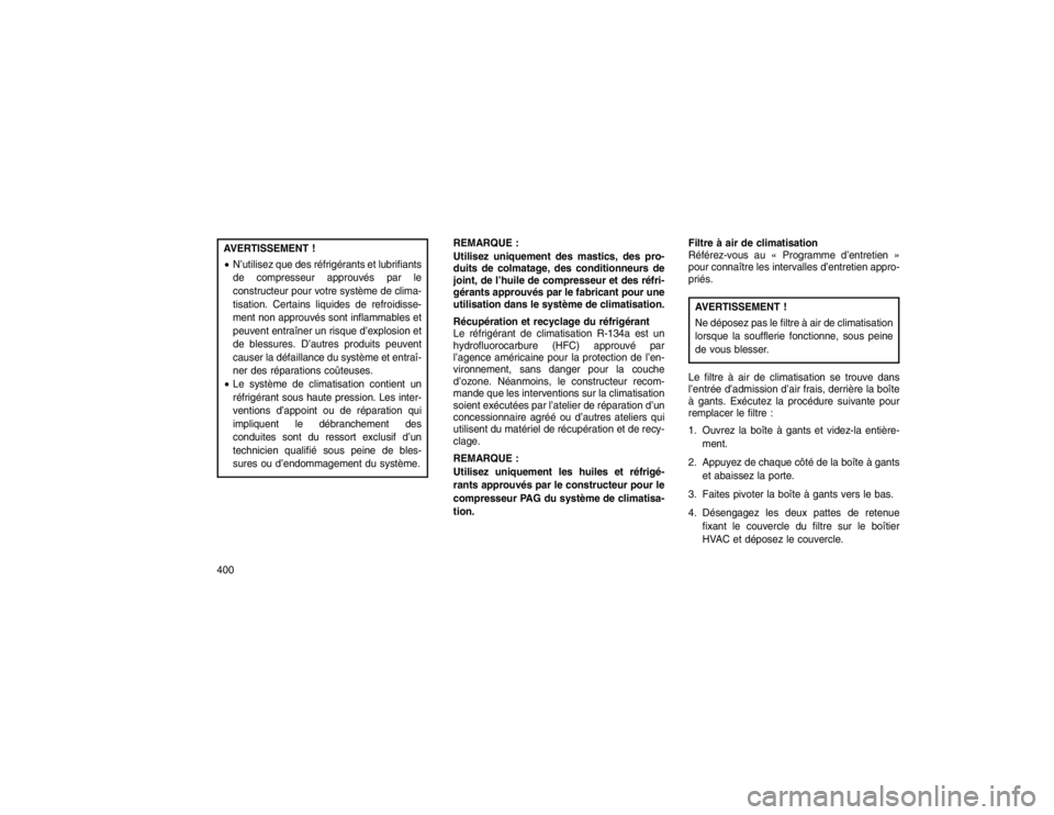 JEEP GRAND CHEROKEE 2016  Notice dentretien (in French) AVERTISSEMENT !
N’utilisez que des réfrigérants et lubrifiants
de compresseur approuvés par le
constructeur pour votre système de clima-
tisation. Certains liquides de refroidisse-
ment non app