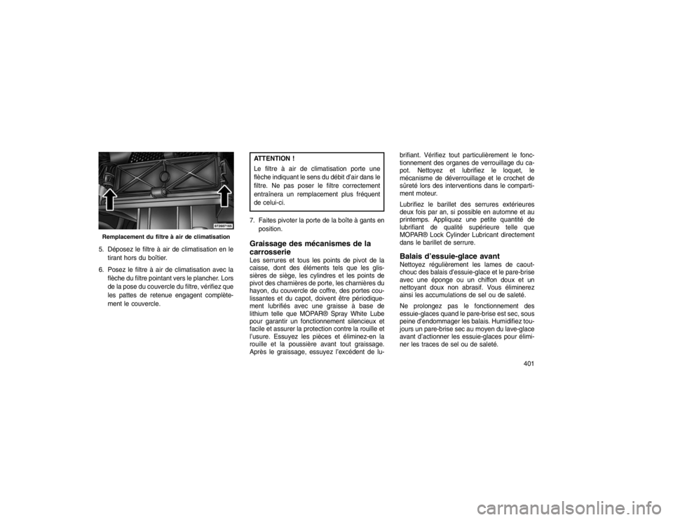 JEEP GRAND CHEROKEE 2016  Notice dentretien (in French) 5. Déposez le filtre à air de climatisation en letirant hors du boîtier.
6. Posez le filtre à air de climatisation avec la flèche du filtre pointant vers le plancher. Lors
de la pose du couvercle