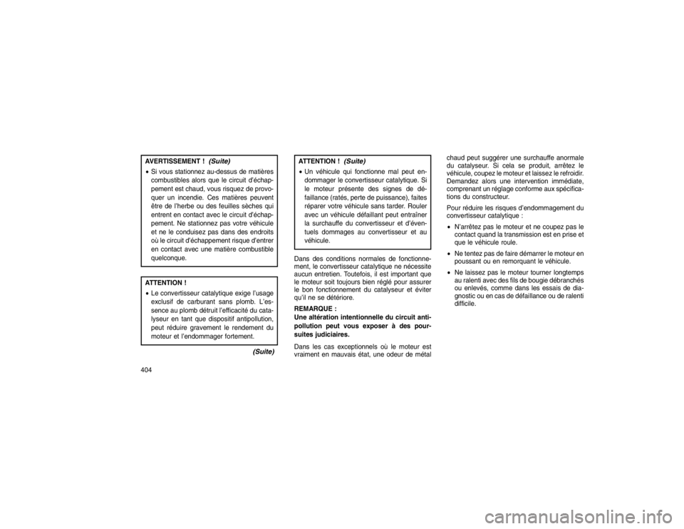 JEEP GRAND CHEROKEE 2016  Notice dentretien (in French) AVERTISSEMENT !
(Suite)
Si vous stationnez au-dessus de matières
combustibles alors que le circuit d’échap-
pement est chaud, vous risquez de provo-
quer un incendie. Ces matières peuvent
être 