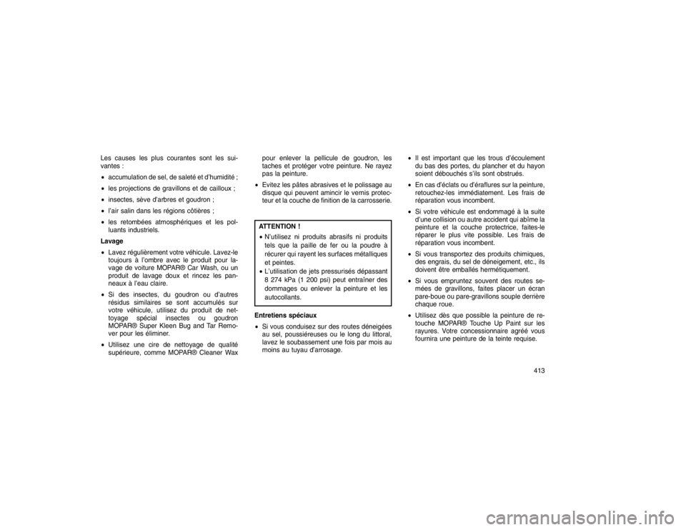 JEEP GRAND CHEROKEE 2016  Notice dentretien (in French) Les causes les plus courantes sont les sui-
vantes :
accumulation de sel, de saleté et d’humidité ;
 les projections de gravillons et de cailloux ;
 insectes, sève d’arbres et goudron ;
 l