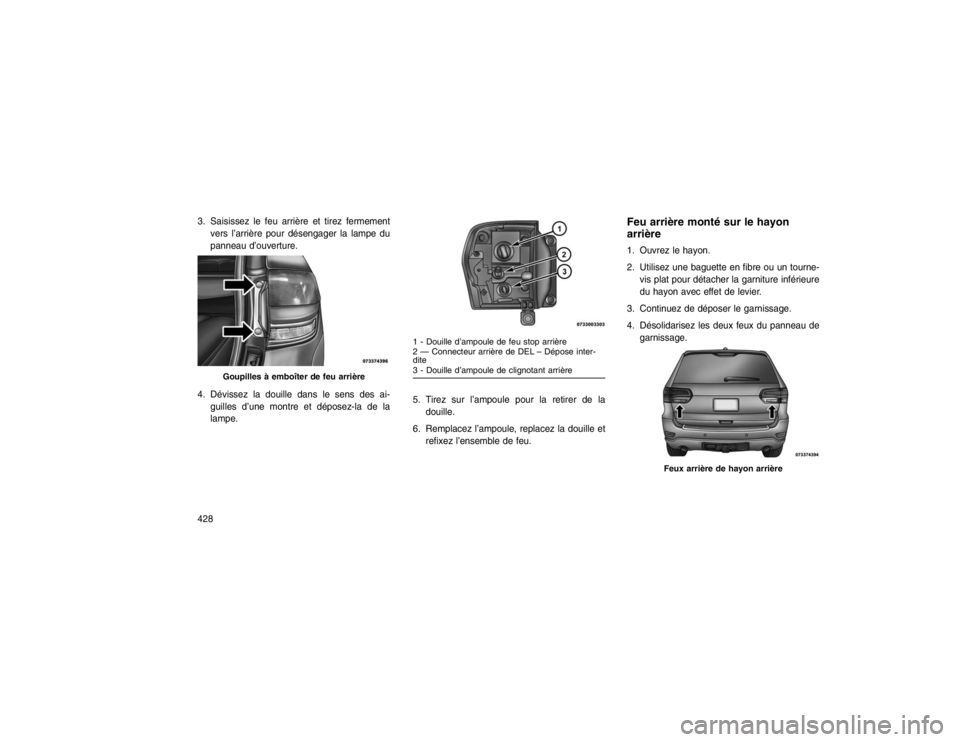 JEEP GRAND CHEROKEE 2016  Notice dentretien (in French) 3. Saisissez le feu arrière et tirez fermementvers l’arrière pour désengager la lampe du
panneau d’ouverture.
4. Dévissez la douille dans le sens des ai- guilles d’une montre et déposez-la 