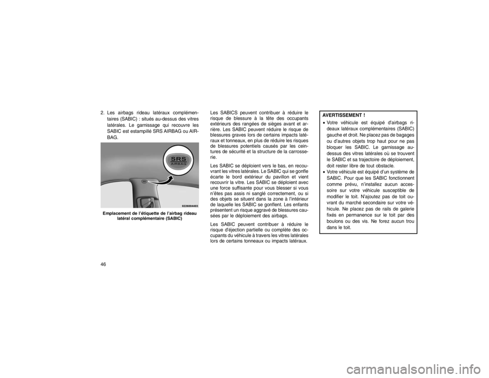 JEEP GRAND CHEROKEE 2016 Notice dentretien (in French) 2. Les airbags rideau latéraux complémen-taires (SABIC) : situés au-dessus des vitres
latérales. Le garnissage qui recouvre les
SABIC est estampillé SRS AIRBAG ou AIR-
BAG. Les SABICS peuvent con JEEP GRAND CHEROKEE 2016 Notice dentretien (in French) 2. Les airbags rideau latéraux complémen-taires (SABIC) : situés au-dessus des vitres
latérales. Le garnissage qui recouvre les
SABIC est estampillé SRS AIRBAG ou AIR-
BAG. Les SABICS peuvent con