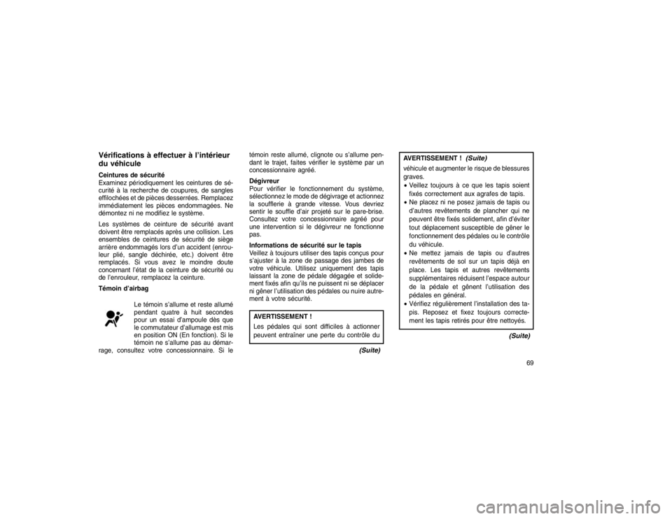 JEEP GRAND CHEROKEE 2016 Notice dentretien (in French) Vérifications à effectuer à l’intérieur
du véhiculeCeintures de sécurité
Examinez périodiquement les ceintures de sé-
curité à la recherche de coupures, de sangles
effilochées et de piè JEEP GRAND CHEROKEE 2016 Notice dentretien (in French) Vérifications à effectuer à l’intérieur
du véhiculeCeintures de sécurité
Examinez périodiquement les ceintures de sé-
curité à la recherche de coupures, de sangles
effilochées et de piè