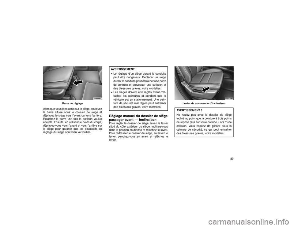 JEEP GRAND CHEROKEE 2016  Notice dentretien (in French) Alors que vous êtes assis sur le siège, soulevez
la barre située sous le coussin de siège et
déplacez le siège vers l’avant ou vers l’arrière.
Relâchez la barre une fois la position voulue
