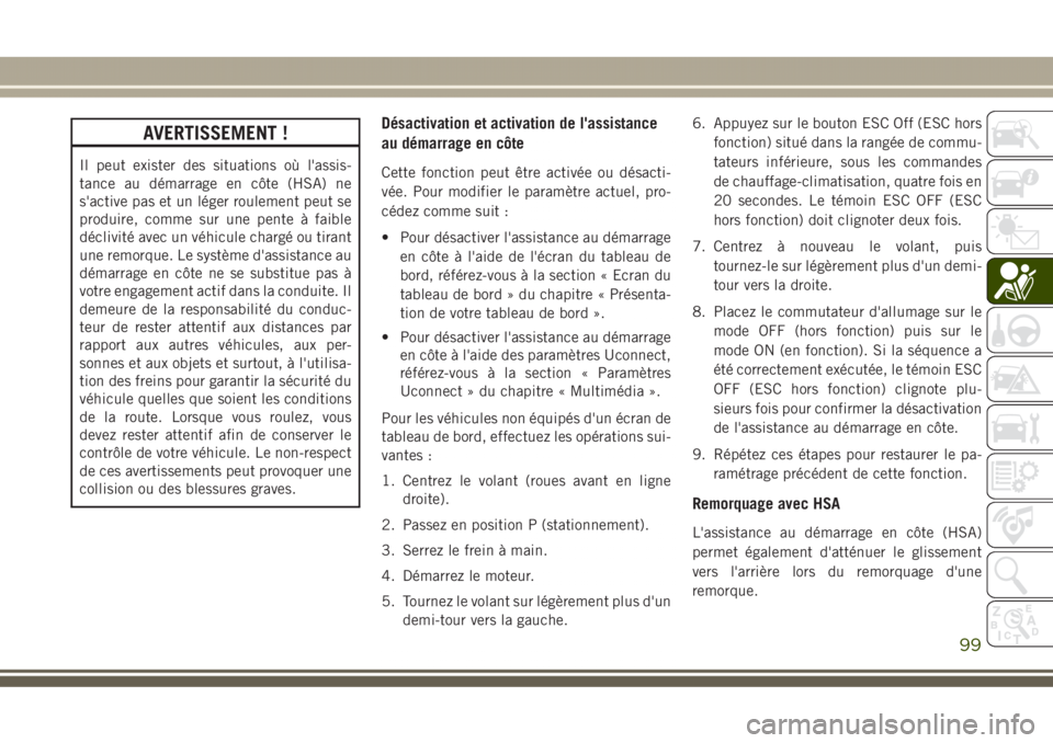 JEEP GRAND CHEROKEE 2017  Notice dentretien (in French) AVERTISSEMENT !
Il peut exister des situations où l'assis-
tance au démarrage en côte (HSA) ne
s'active pas et un léger roulement peut se
produire, comme sur une pente à faible
déclivit