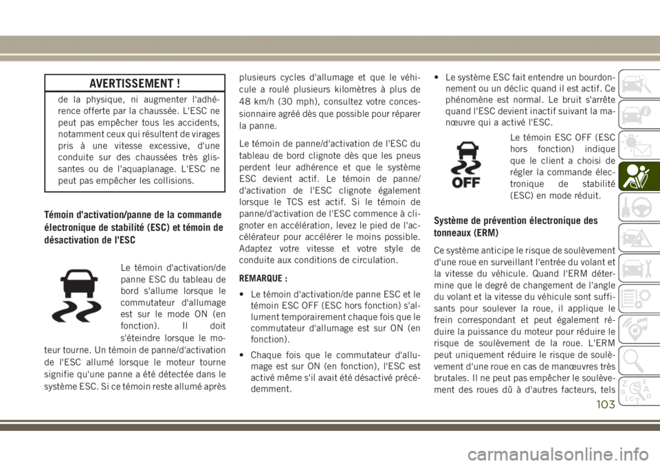 JEEP GRAND CHEROKEE 2017  Notice dentretien (in French) AVERTISSEMENT !
de la physique, ni augmenter l'adhé-
rence offerte par la chaussée. L'ESC ne
peut pas empêcher tous les accidents,
notamment ceux qui résultent de virages
pris à une vites