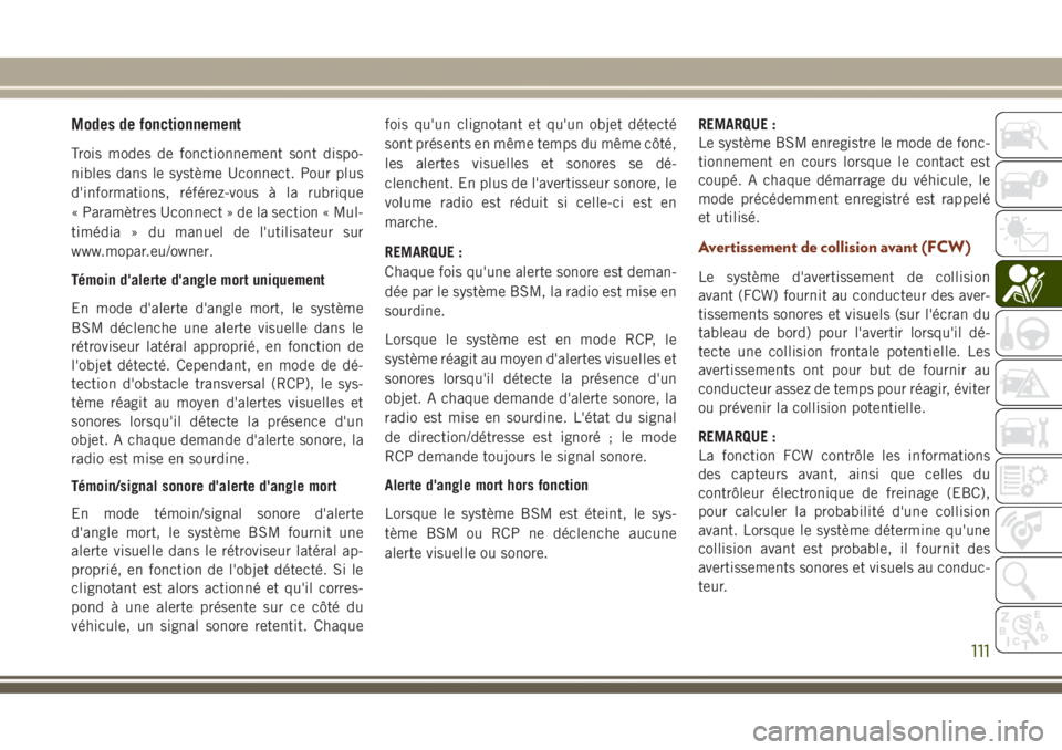 JEEP GRAND CHEROKEE 2017  Notice dentretien (in French) Modes de fonctionnement
Trois modes de fonctionnement sont dispo-
nibles dans le système Uconnect. Pour plus
d'informations, référez-vous à la rubrique
« Paramètres Uconnect » de la section
