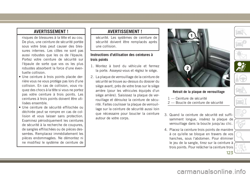 JEEP GRAND CHEROKEE 2017 Notice dentretien (in French) AVERTISSEMENT !
risques de blessures à la tête et au cou.
De plus, une ceinture de sécurité portée
sous votre bras peut causer des bles-
sures internes. Les côtes ne sont pas
aussi robustes que JEEP GRAND CHEROKEE 2017 Notice dentretien (in French) AVERTISSEMENT !
risques de blessures à la tête et au cou.
De plus, une ceinture de sécurité portée
sous votre bras peut causer des bles-
sures internes. Les côtes ne sont pas
aussi robustes que