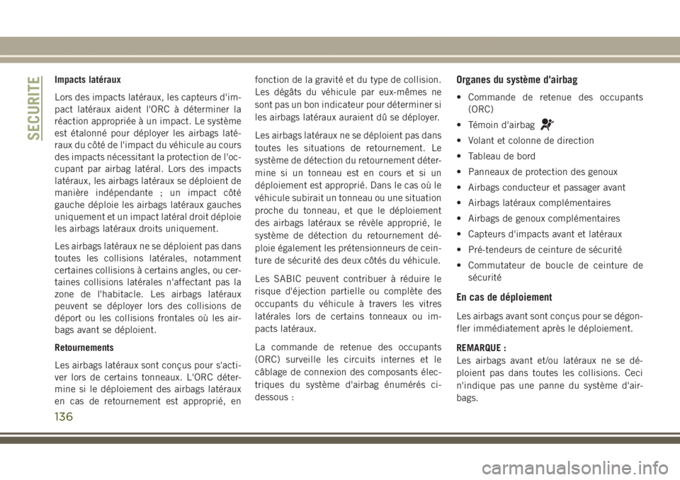 JEEP GRAND CHEROKEE 2017  Notice dentretien (in French) Impacts latéraux
Lors des impacts latéraux, les capteurs d'im-
pact latéraux aident l'ORC à déterminer la
réaction appropriée à un impact. Le système
est étalonné pour déployer les