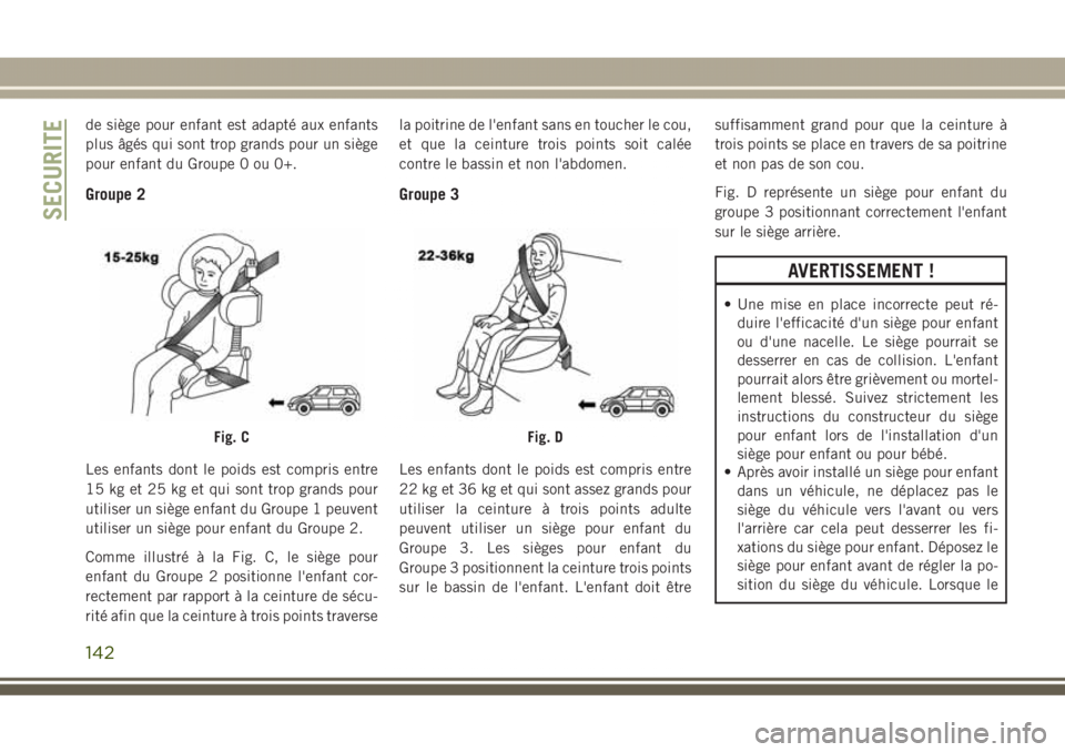 JEEP GRAND CHEROKEE 2017  Notice dentretien (in French) de siège pour enfant est adapté aux enfants
plus âgés qui sont trop grands pour un siège
pour enfant du Groupe 0 ou 0+.
Groupe 2
Les enfants dont le poids est compris entre
15 kg et 25 kg et qui 
